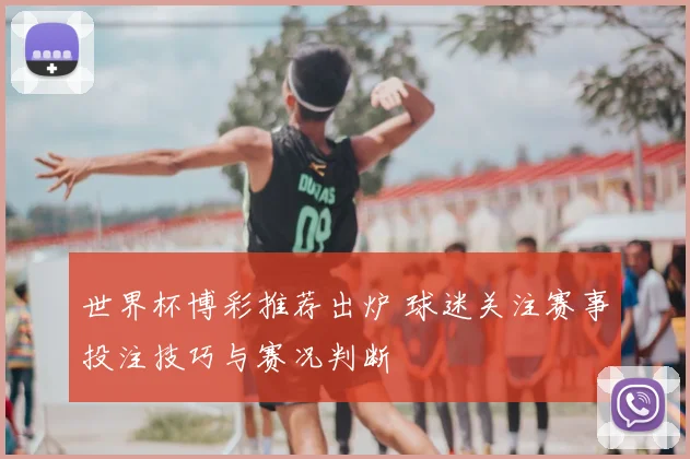 世界杯博彩推荐出炉 球迷关注赛事投注技巧与赛况判断