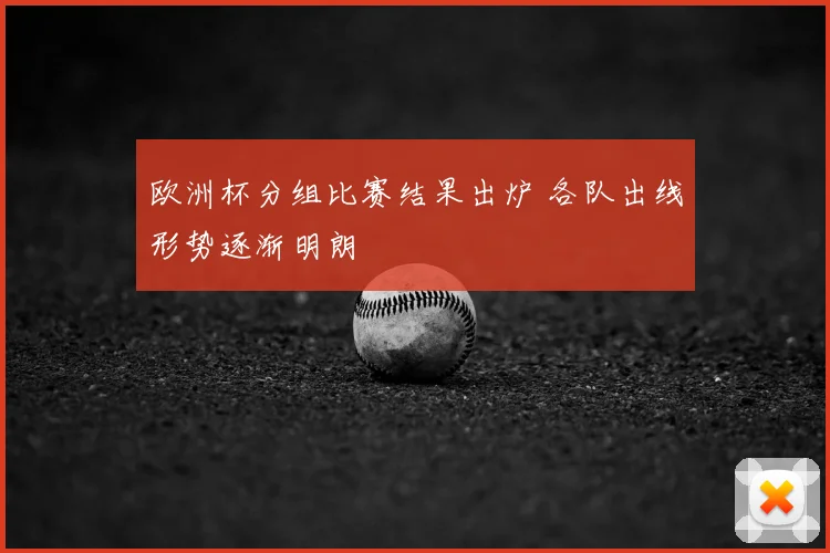 欧洲杯分组比赛结果出炉 各队出线形势逐渐明朗