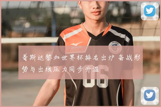 哥斯达黎加世界杯排名出炉 备战形势与出线压力同步升温