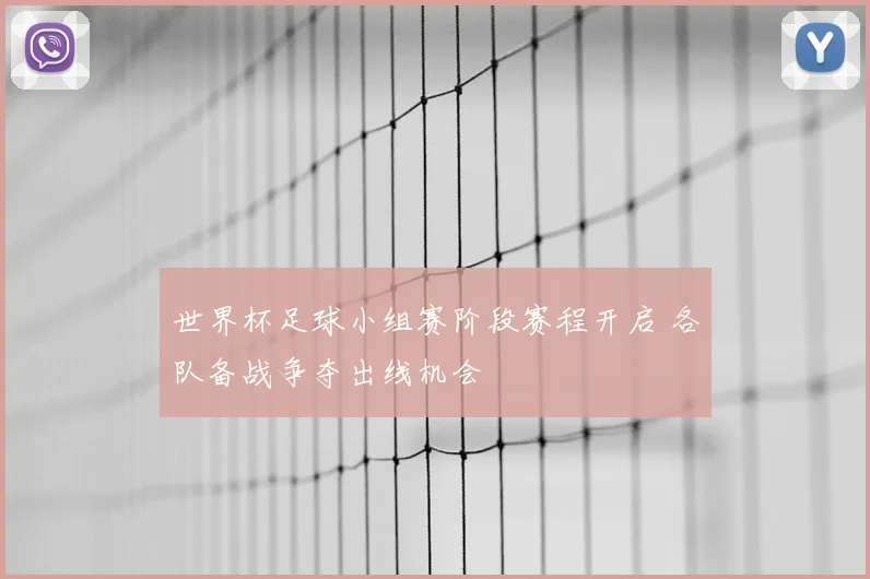 世界杯足球小组赛阶段赛程开启 各队备战争夺出线机会