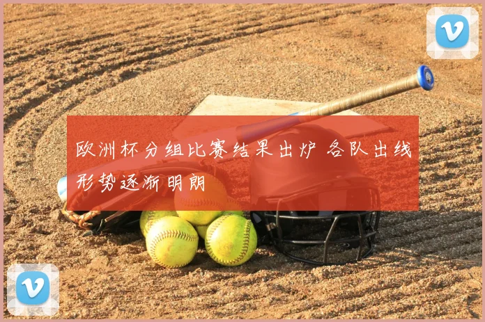 欧洲杯分组比赛结果出炉 各队出线形势逐渐明朗