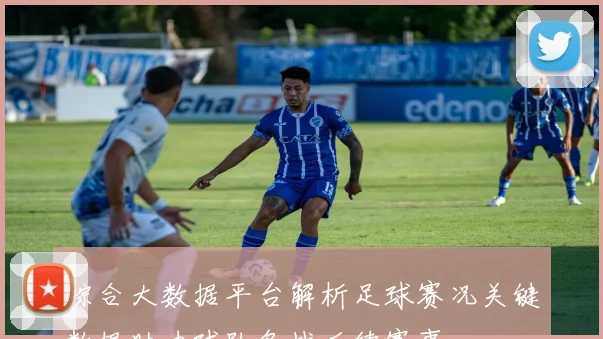 综合大数据平台解析足球赛况关键数据助力球队备战后续赛事